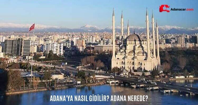Adana’ya Nasıl Gidilir? Adana Nerede?