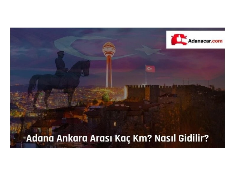 Adana Ankara Arası Kaç Km, Nasıl Gidilir