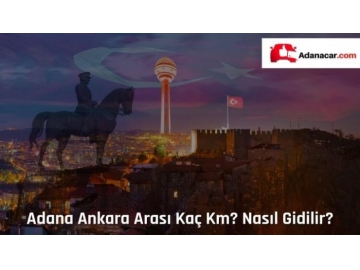 Adana Ankara Arası Kaç Km, Nasıl Gidilir